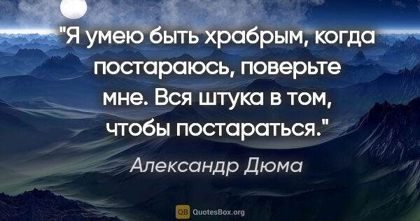 Александр Дюма цитата: "Я умею быть храбрым, когда постараюсь, поверьте мне. Вся штука..."