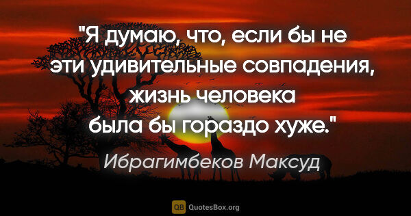 Ибрагимбеков Максуд цитата: "Я думаю, что, если бы не эти удивительные совпадения, жизнь..."