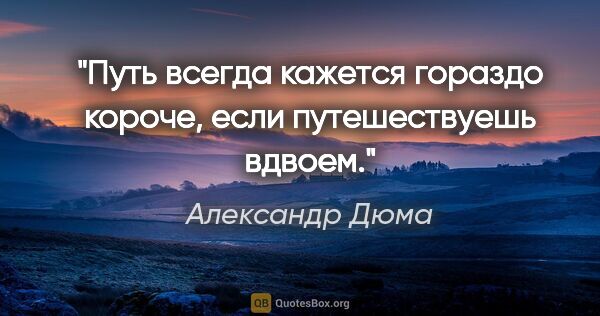 Александр Дюма цитата: "Путь всегда кажется гораздо короче, если путешествуешь вдвоем."