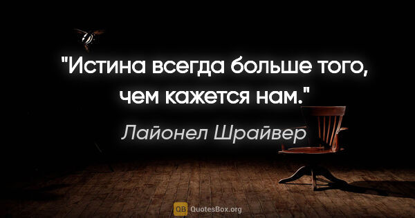 Лайонел Шрайвер цитата: "Истина всегда больше того, чем кажется нам."