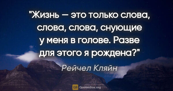 Рейчел Кляйн цитата: "Жизнь — это только слова, слова, слова, снующие у меня в..."