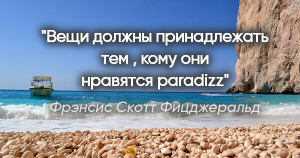 Фрэнсис Скотт Фицджеральд цитата: "Вещи должны принадлежать тем , кому они нравятся paradizz"