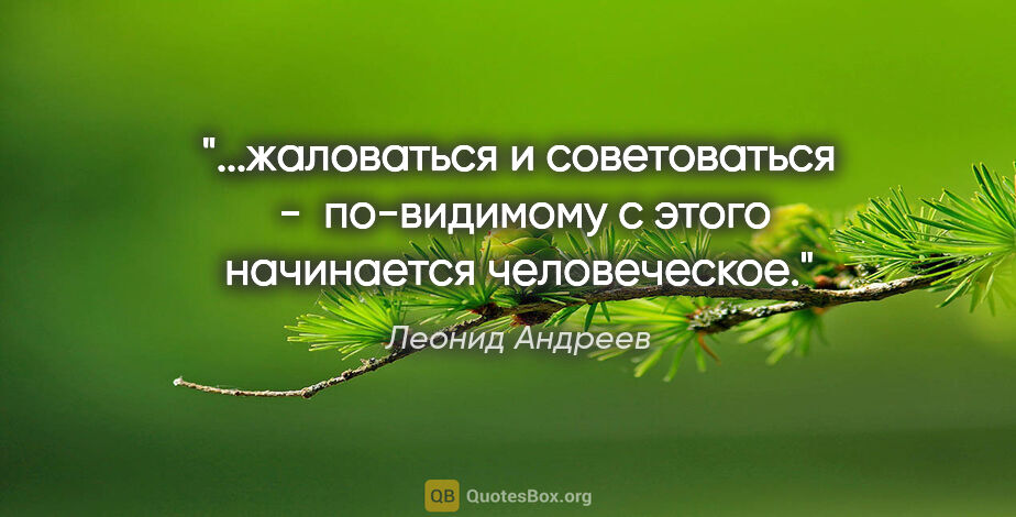 Леонид Андреев цитата: "жаловаться и советоваться  -  по-видимому с этого начинается..."