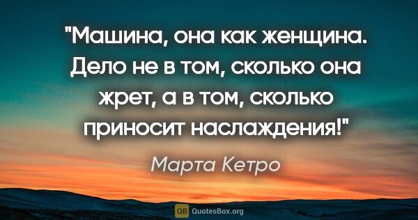 Марта Кетро цитата: "Машина, она как женщина. Дело не в том, сколько она жрет, а в..."