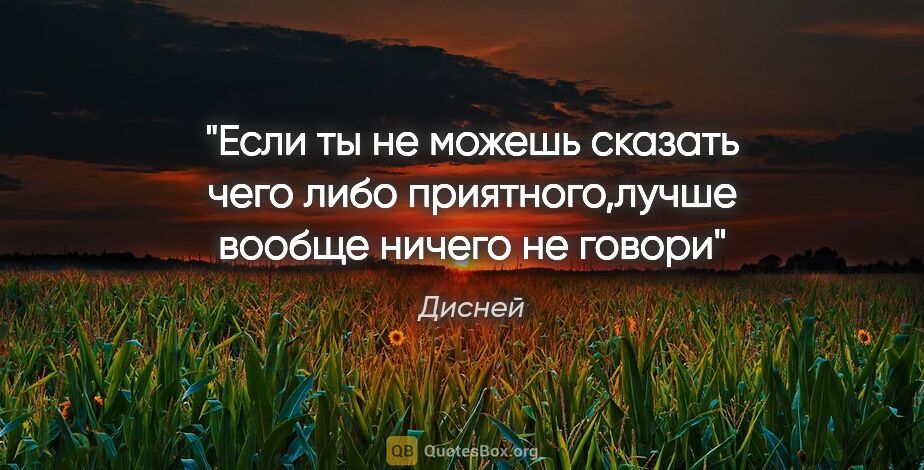 Дисней цитата: "Если ты не можешь сказать чего либо приятного,лучше вообще..."