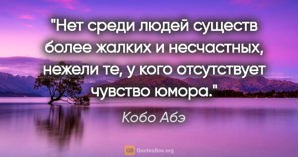 Кобо Абэ цитата: "Нет среди людей существ более жалких и несчастных, нежели те,..."