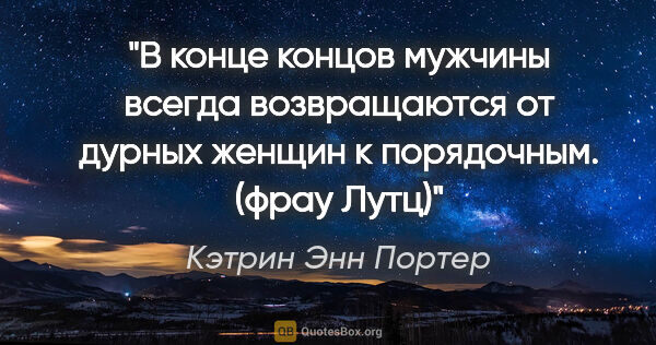 Кэтрин Энн Портер цитата: "В конце концов мужчины всегда возвращаются от дурных женщин к..."