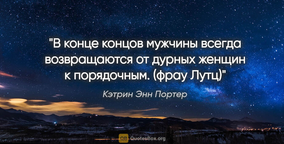 Кэтрин Энн Портер цитата: "В конце концов мужчины всегда возвращаются от дурных женщин к..."