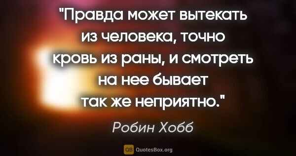 Робин Хобб цитата: "Правда может вытекать из человека, точно кровь из раны, и..."