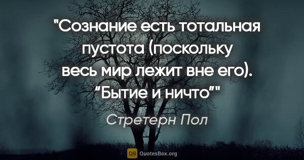 Стретерн Пол цитата: "Сознание есть тотальная пустота (поскольку весь мир лежит вне..."