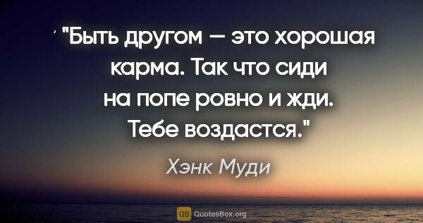 Хэнк Муди цитата: "Быть другом — это хорошая карма. Так что сиди на попе ровно и..."