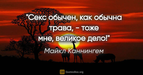 Майкл Каннингем цитата: "Секс обычен, как обычна трава, - тоже мне, великое дело!"