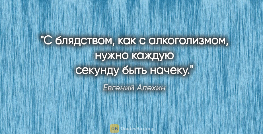 Евгений Алехин цитата: "С блядством, как с алкоголизмом, нужно каждую секунду быть..."