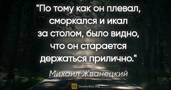 Михаил Жванецкий цитата: "По тому как он плевал, сморкался и икал за столом, было видно,..."