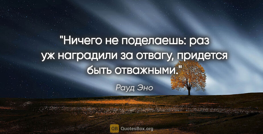 Рауд Эно цитата: "Ничего не поделаешь: раз уж наградили за отвагу, придется быть..."