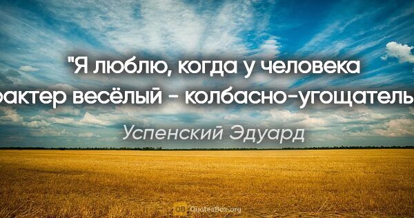 Успенский Эдуард цитата: "Я люблю, когда у человека характер весёлый -..."