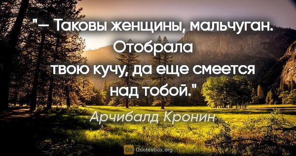 Арчибалд Кронин цитата: "— Таковы женщины, мальчуган. Отобрала твою кучу, да еще..."