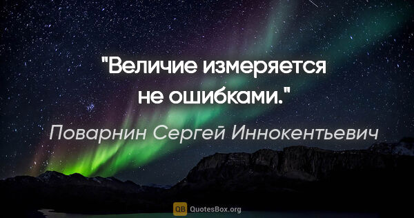Поварнин Сергей Иннокентьевич цитата: "Величие измеряется не ошибками."