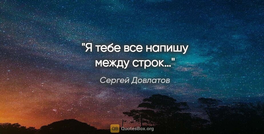 Сергей Довлатов цитата: "Я тебе все напишу между строк…"