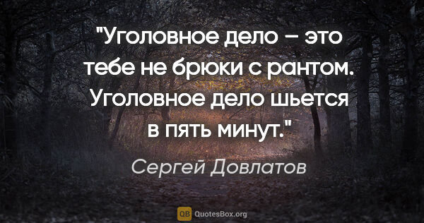 Сергей Довлатов цитата: "Уголовное дело – это тебе не брюки с рантом. Уголовное дело..."