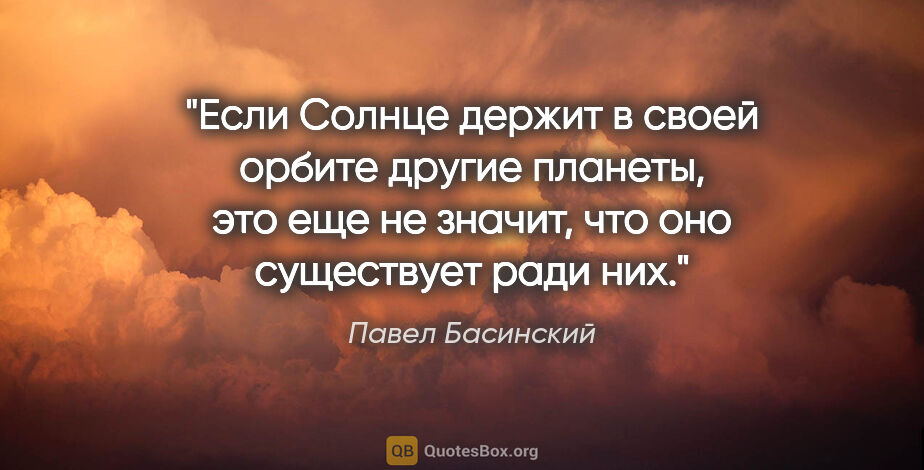 Павел Басинский цитата: "Если Солнце держит в своей орбите другие планеты, это еще не..."