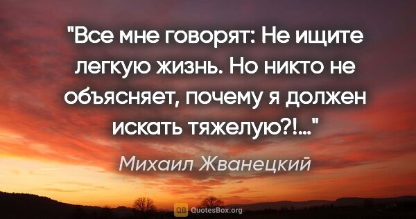Михаил Жванецкий цитата: "Все мне говорят: «Не ищите легкую жизнь». Но никто не..."