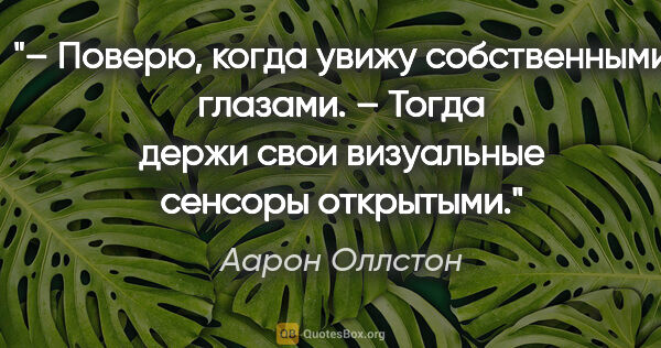 Аарон Оллстон цитата: "– Поверю, когда увижу собственными глазами.

– Тогда держи..."