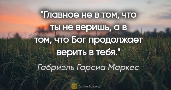 Габриэль Гарсиа Маркес цитата: "Главное не в том, что ты не веришь, а в том, что Бог..."