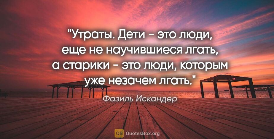 Фазиль Искандер цитата: "Утраты. Дети - это люди, еще не научившиеся лгать, а старики -..."