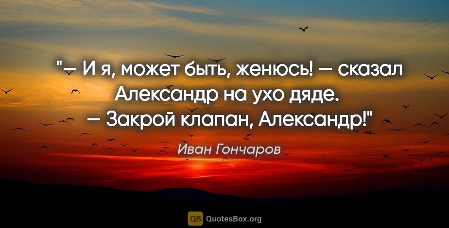 Иван Гончаров цитата: ""— И я, может быть, женюсь! — сказал Александр на ухо дяде.

..."