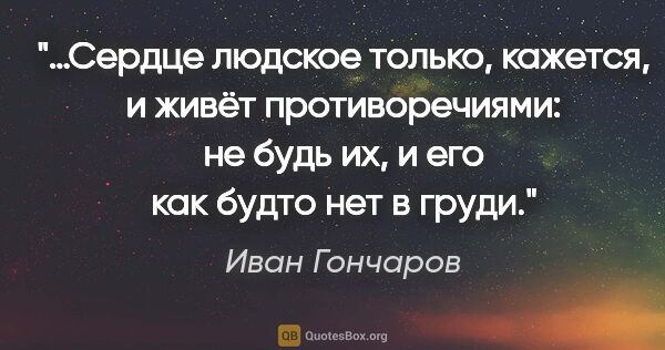 Иван Гончаров цитата: ""…Сердце людское только, кажется, и живёт противоречиями: не..."