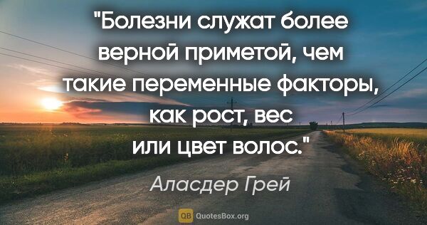 Аласдер Грей цитата: "Болезни служат более верной приметой, чем такие переменные..."