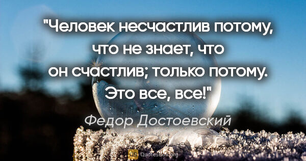 Федор Достоевский цитата: "Человек несчастлив потому, что не знает, что он счастлив;..."