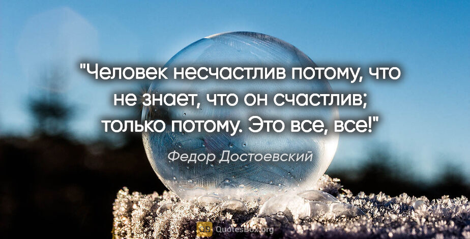Федор Достоевский цитата: "Человек несчастлив потому, что не знает, что он счастлив;..."
