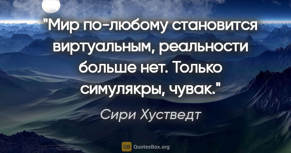 Сири Хустведт цитата: "Мир по-любому становится виртуальным, реальности больше нет...."