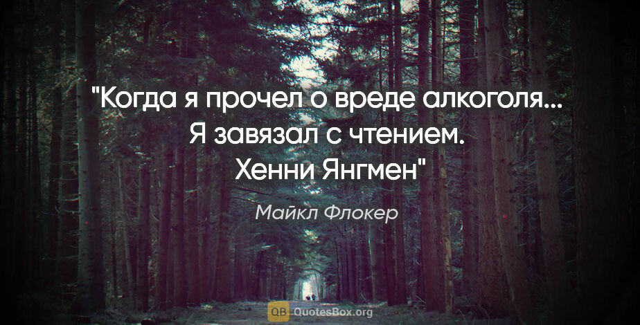 Майкл Флокер цитата: "Когда я прочел о вреде алкоголя... Я завязал с чтением...."