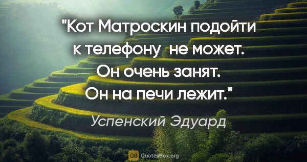 Успенский Эдуард цитата: "Кот Матроскин подойти к телефону  не может. Он очень занят. Он..."