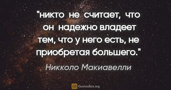 Никколо Макиавелли цитата: "никто  не  считает,  что  он  надежно

владеет тем, что у него..."