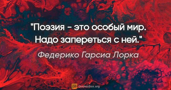 Федерико Гарсиа Лорка цитата: "Поэзия - это особый мир. Надо запереться с ней."