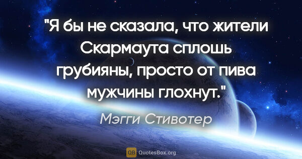 Мэгги Стивотер цитата: "Я бы не сказала, что жители Скармаута сплошь грубияны, просто..."