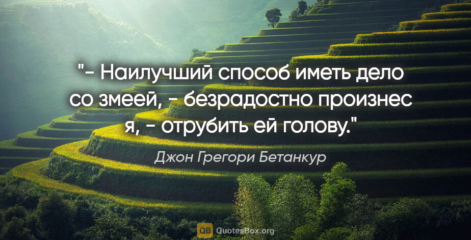 Джон Грегори Бетанкур цитата: "- Наилучший способ иметь дело со змеей, - безрадостно произнес..."