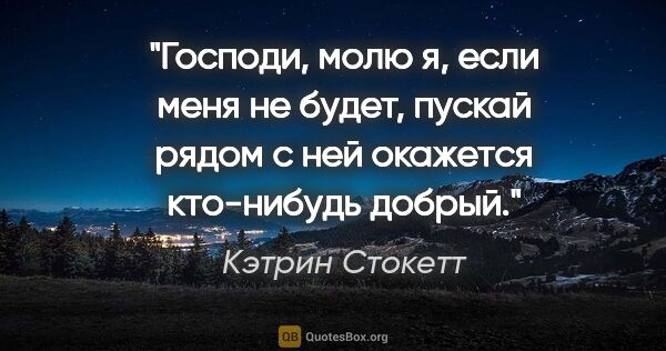 Кэтрин Стокетт цитата: "Господи, молю я, если меня не будет, пускай рядом с ней..."