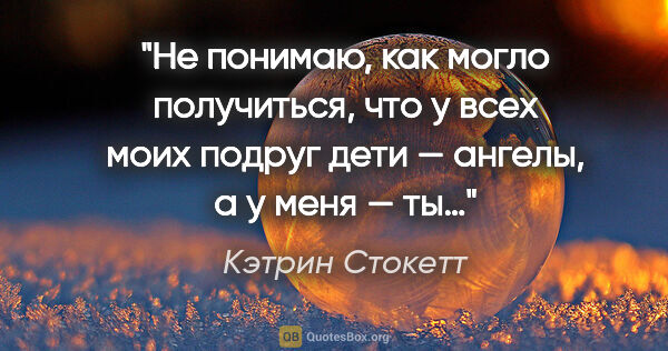 Кэтрин Стокетт цитата: "Не понимаю, как могло получиться, что у всех моих подруг дети..."