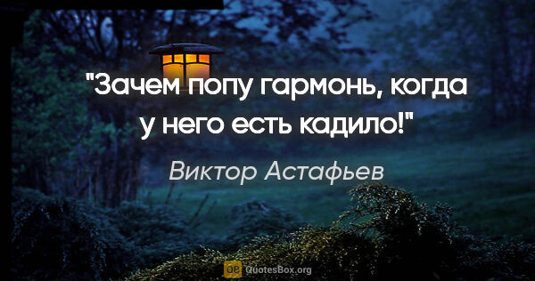 Виктор Астафьев цитата: "Зачем попу гармонь, когда у него есть кадило!"