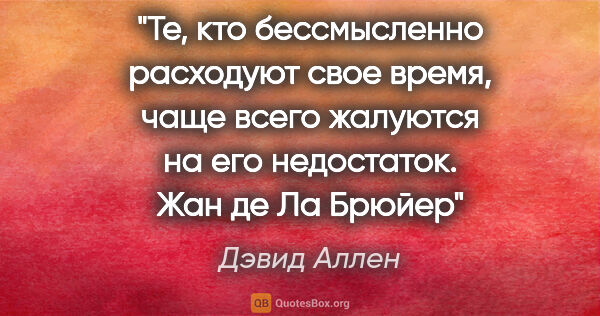 Дэвид Аллен цитата: "Те, кто бессмысленно расходуют свое время, чаще всего жалуются..."