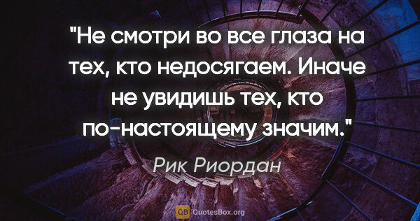 Рик Риордан цитата: "Не смотри во все глаза на тех, кто недосягаем. Иначе не..."