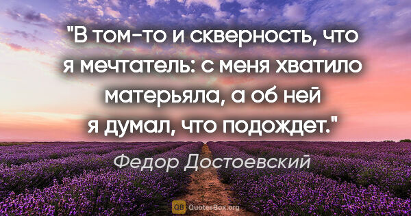 Федор Достоевский цитата: "В том-то и скверность, что я мечтатель: с меня хватило..."