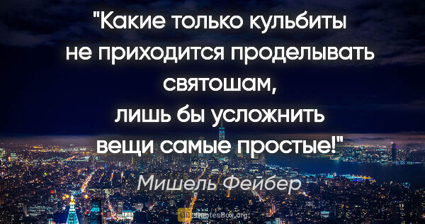 Мишель Фейбер цитата: "Какие только кульбиты не приходится проделывать святошам, лишь..."