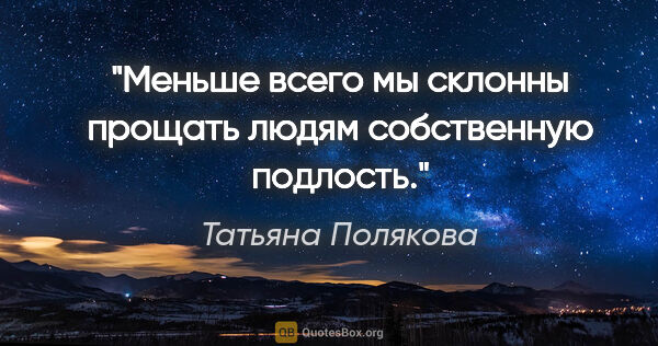 Татьяна Полякова цитата: "Меньше всего мы склонны прощать людям собственную подлость."