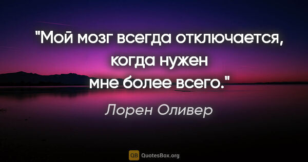 Лорен Оливер цитата: "Мой мозг всегда отключается, когда нужен мне более всего."